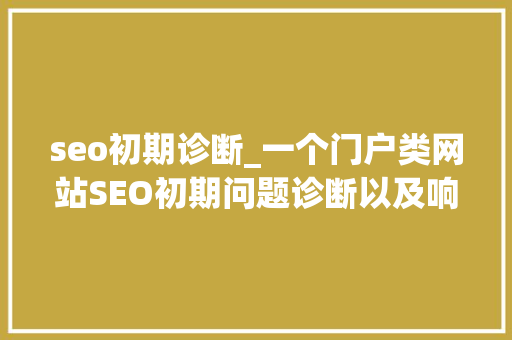 seo初期诊断_一个门户类网站SEO初期问题诊断以及响应解决思路 seo初期诊断_一个门户类网站SEO初期问题诊断以及响应解决思路 百度SEO