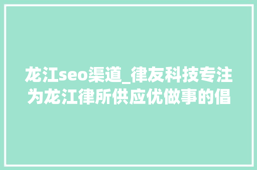 龙江seo渠道_律友科技专注为龙江律所供应优做事的倡导者 龙江seo渠道_律友科技专注为龙江律所供应优做事的倡导者 搜狗SEO