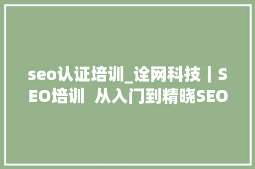seo认证培训_诠网科技|SEO培训 从入门到精晓SEO实战技能培训 SEO关键词 seo认证培训_诠网科技|SEO培训 从入门到精晓SEO实战技能培训 seo认证培训_诠网科技|SEO培训 从入门到精晓SEO实战技能培训 SEO关键词