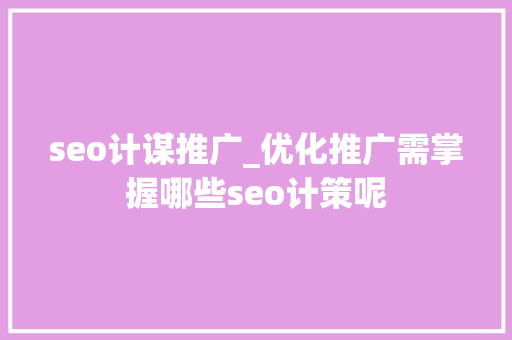 seo计谋推广_优化推广需掌握哪些seo计策呢 seo计谋推广_优化推广需掌握哪些seo计策呢 百度SEO