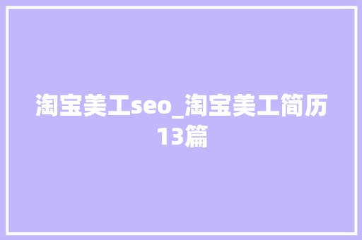 淘宝美工seo_淘宝美工简历13篇 淘宝美工seo_淘宝美工简历13篇 搜狗SEO