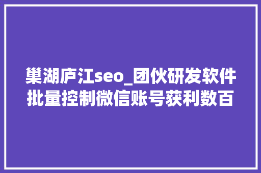 巢湖庐江seo_团伙研发软件批量控制微信账号获利数百万元 研发者和运用者均获刑 巢湖庐江seo_团伙研发软件批量控制微信账号获利数百万元 研发者和运用者均获刑 必应SEO