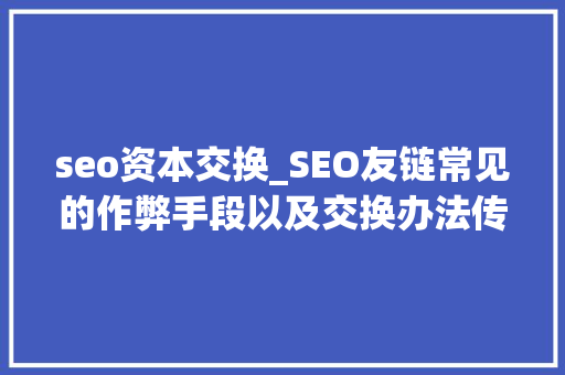 seo资本交换_SEO友链常见的作弊手段以及交换办法传授教化 seo资本交换_SEO友链常见的作弊手段以及交换办法传授教化 必应SEO