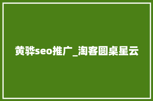 黄骅seo推广_淘客圆桌星云 黄骅seo推广_淘客圆桌星云 必应SEO
