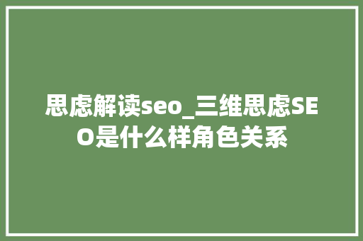 思虑解读seo_三维思虑SEO是什么样角色关系 思虑解读seo_三维思虑SEO是什么样角色关系 必应SEO