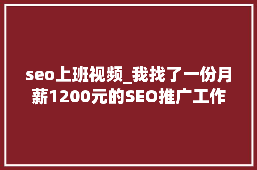 seo上班视频_我找了一份月薪1200元的SEO推广工作 seo上班视频_我找了一份月薪1200元的SEO推广工作 搜狗SEO