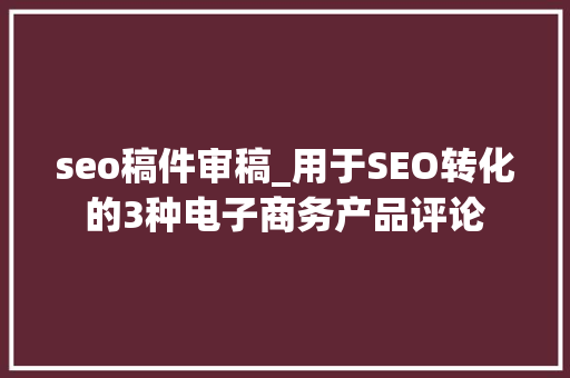 seo稿件审稿_用于SEO转化的3种电子商务产品评论 seo稿件审稿_用于SEO转化的3种电子商务产品评论 必应SEO