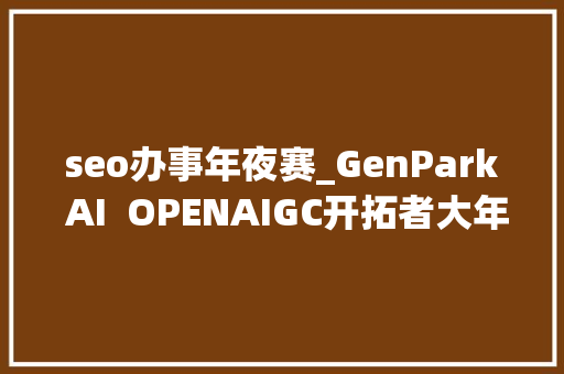 seo办事年夜赛_GenPark AI  OPENAIGC开拓者大年夜赛企业组优秀作品 seo办事年夜赛_GenPark AI  OPENAIGC开拓者大年夜赛企业组优秀作品 百度SEO
