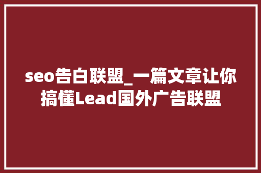seo告白联盟_一篇文章让你搞懂Lead国外广告联盟 seo告白联盟_一篇文章让你搞懂Lead国外广告联盟 SEO关键词
