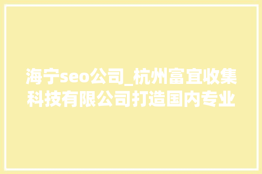 海宁seo公司_杭州富宜收集科技有限公司打造国内专业小我网店解决筹划供应商 海宁seo公司_杭州富宜收集科技有限公司打造国内专业小我网店解决筹划供应商 百度SEO