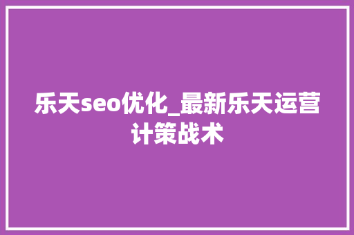 乐天seo优化_最新乐天运营计策战术 乐天seo优化_最新乐天运营计策战术 搜狗SEO