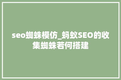 seo蜘蛛模仿_蚂蚁SEO的收集蜘蛛若何搭建 seo蜘蛛模仿_蚂蚁SEO的收集蜘蛛若何搭建 网站建设公司