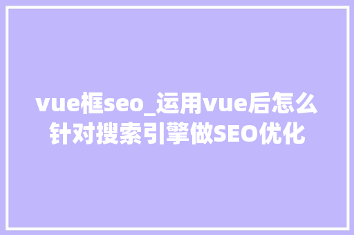 vue框seo_运用vue后怎么针对搜索引擎做SEO优化 vue框seo_运用vue后怎么针对搜索引擎做SEO优化 SEO关键词