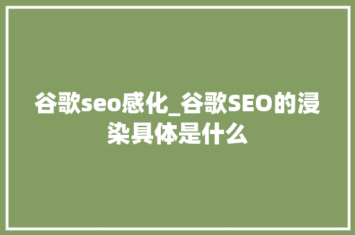 谷歌seo感化_谷歌SEO的浸染具体是什么 谷歌seo感化_谷歌SEO的浸染具体是什么 神马SEO