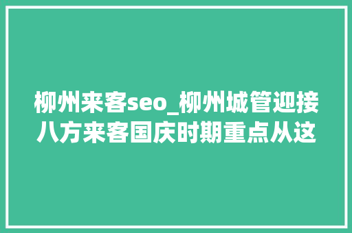 柳州来客seo_柳州城管迎接八方来客国庆时期重点从这几方面抓市容 柳州来客seo_柳州城管迎接八方来客国庆时期重点从这几方面抓市容 必应SEO