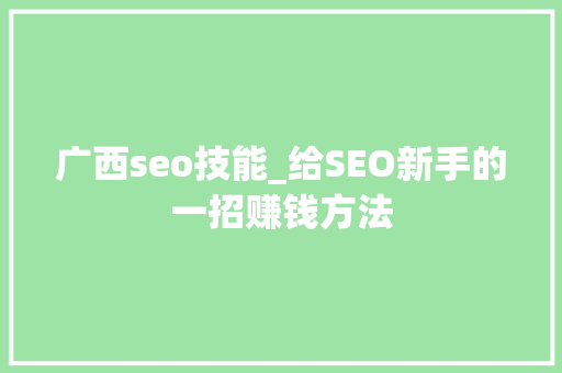 广西seo技能_给SEO新手的一招赚钱方法 广西seo技能_给SEO新手的一招赚钱方法 神马SEO
