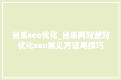 昌乐seo优化_昌乐网站整站优化seo常见方法与技巧 昌乐seo优化_昌乐网站整站优化seo常见方法与技巧 百度SEO