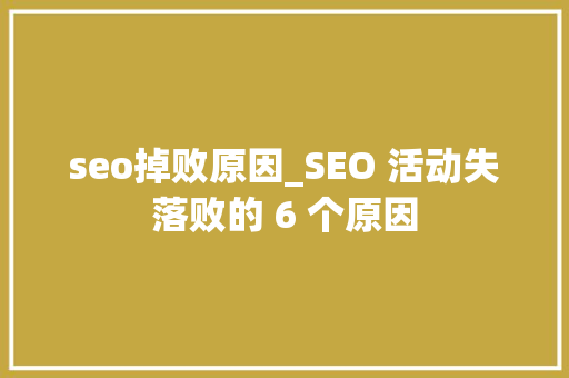 seo掉败原因_SEO 活动失落败的 6 个原因 seo掉败原因_SEO 活动失落败的 6 个原因 网站建设公司