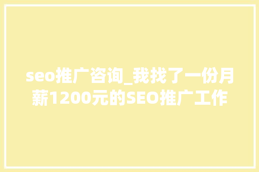 seo推广咨询_我找了一份月薪1200元的SEO推广工作 seo推广咨询_我找了一份月薪1200元的SEO推广工作 SEO关键词