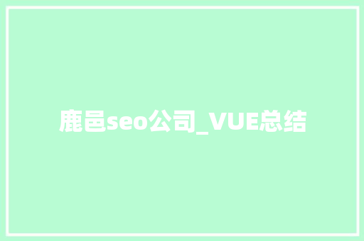鹿邑seo公司_VUE总结 鹿邑seo公司_VUE总结 网站建设公司