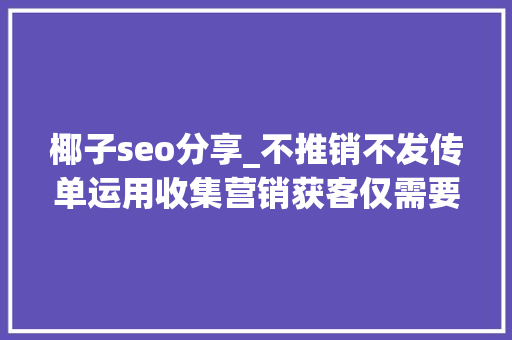 椰子seo分享_不推销不发传单运用收集营销获客仅需要做关键词优化 椰子seo分享_不推销不发传单运用收集营销获客仅需要做关键词优化 百度SEO