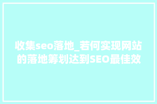 收集seo落地_若何实现网站的落地筹划达到SEO最佳效果 收集seo落地_若何实现网站的落地筹划达到SEO最佳效果 必应SEO