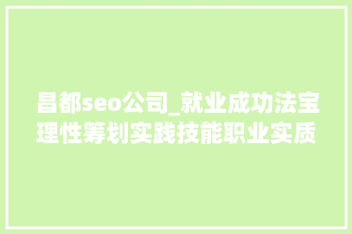 昌都seo公司_就业成功法宝理性筹划实践技能职业实质 昌都seo公司_就业成功法宝理性筹划实践技能职业实质 百度SEO