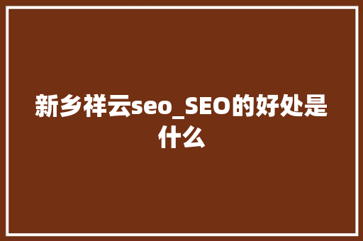 新乡祥云seo_SEO的好处是什么 新乡祥云seo_SEO的好处是什么 搜狗SEO