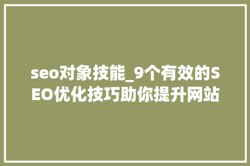seo对象技能_9个有效的SEO优化技巧助你提升网站排名 seo对象技能_9个有效的SEO优化技巧助你提升网站排名 百度SEO