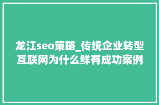 龙江seo策略_传统企业转型互联网为什么鲜有成功案例 龙江seo策略_传统企业转型互联网为什么鲜有成功案例 必应SEO
