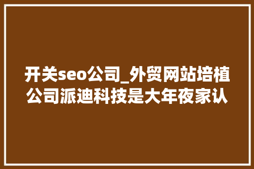 开关seo公司_外贸网站培植公司派迪科技是大年夜家认可的 开关seo公司_外贸网站培植公司派迪科技是大年夜家认可的 搜狗SEO