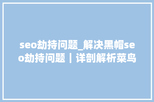 seo劫持问题_解决黑帽seo劫持问题｜详剖解析菜鸟都看得懂的内容 seo劫持问题_解决黑帽seo劫持问题｜详剖解析菜鸟都看得懂的内容 必应SEO