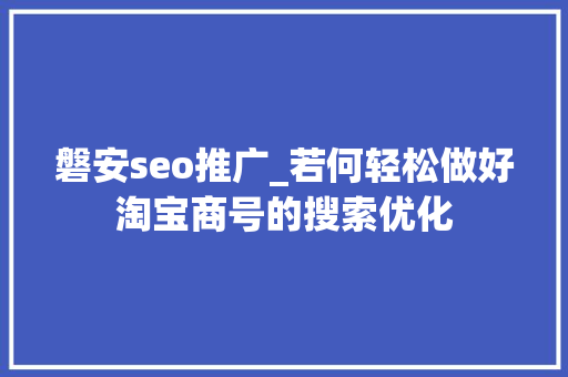 磐安seo推广_若何轻松做好淘宝商号的搜索优化 磐安seo推广_若何轻松做好淘宝商号的搜索优化 SEO关键词