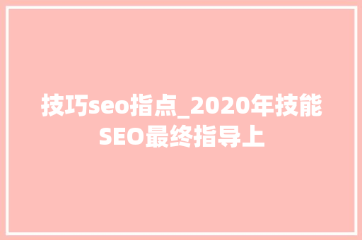 技巧seo指点_2020年技能SEO最终指导上 技巧seo指点_2020年技能SEO最终指导上 SEO关键词