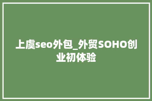 上虞seo外包_外贸SOHO创业初体验 上虞seo外包_外贸SOHO创业初体验 必应SEO