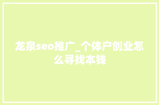 龙泉seo推广_个体户创业怎么寻找本钱 龙泉seo推广_个体户创业怎么寻找本钱 SEO关键词