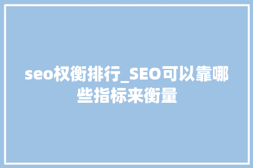 seo权衡排行_SEO可以靠哪些指标来衡量 seo权衡排行_SEO可以靠哪些指标来衡量 百度SEO