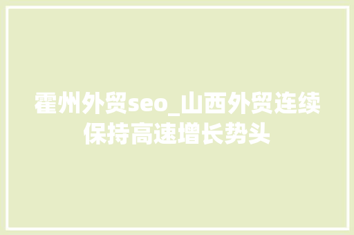 霍州外贸seo_山西外贸连续保持高速增长势头 霍州外贸seo_山西外贸连续保持高速增长势头 百度SEO