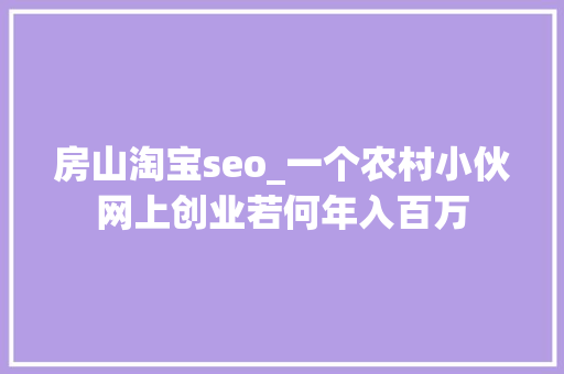 房山淘宝seo_一个农村小伙网上创业若何年入百万 房山淘宝seo_一个农村小伙网上创业若何年入百万 SEO关键词