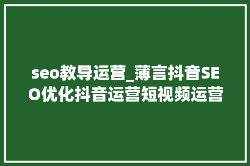 seo教导运营_薄言抖音SEO优化抖音运营短视频运营自媒体培训教程抖音 seo教导运营_薄言抖音SEO优化抖音运营短视频运营自媒体培训教程抖音 必应SEO
