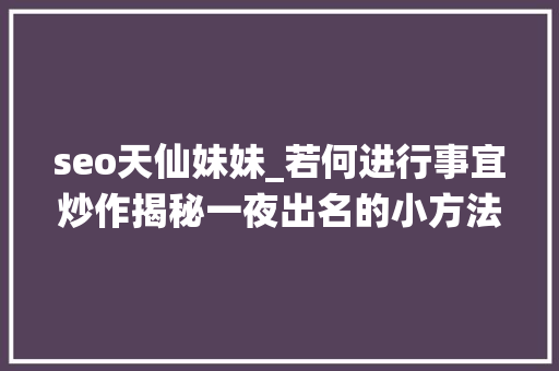 seo天仙妹妹_若何进行事宜炒作揭秘一夜出名的小方法