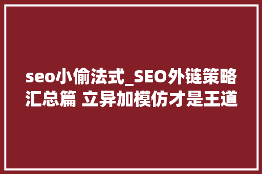 seo小偷法式_SEO外链策略汇总篇 立异加模仿才是王道u0026搁 seo小偷法式_SEO外链策略汇总篇 立异加模仿才是王道u0026搁 SEO关键词