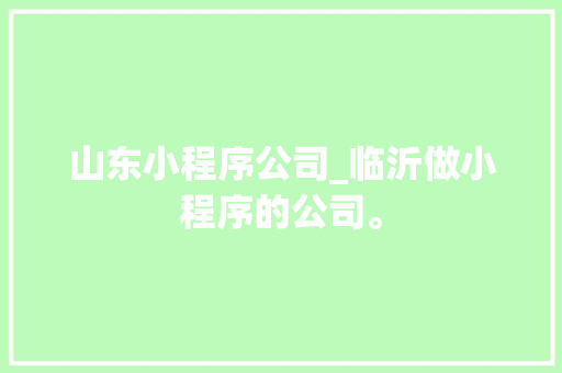 山东小程序公司_临沂做小程序的公司。 山东小程序公司_临沂做小程序的公司。 网站建设公司