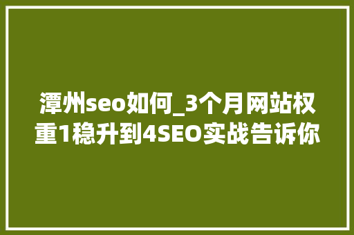 潭州seo如何_3个月网站权重1稳升到4SEO实战告诉你网站优化为什么提倡白帽 潭州seo如何_3个月网站权重1稳升到4SEO实战告诉你网站优化为什么提倡白帽 SEO关键词