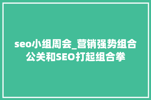 seo小组周会_营销强势组合公关和SEO打起组合拳 seo小组周会_营销强势组合公关和SEO打起组合拳 网站建设公司