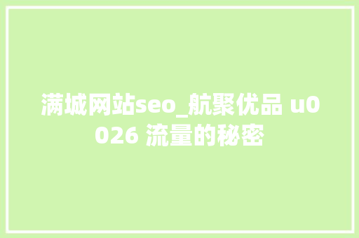 满城网站seo_航聚优品 u0026 流量的秘密 满城网站seo_航聚优品 u0026 流量的秘密 神马SEO
