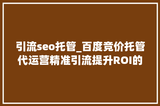引流seo托管_百度竞价托管代运营精准引流提升ROI的最佳选择 引流seo托管_百度竞价托管代运营精准引流提升ROI的最佳选择 搜狗SEO