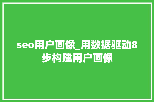 seo用户画像_用数据驱动8步构建用户画像 seo用户画像_用数据驱动8步构建用户画像 SEO关键词