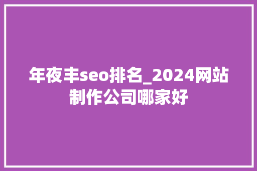 年夜丰seo排名_2024网站制作公司哪家好 年夜丰seo排名_2024网站制作公司哪家好 SEO关键词