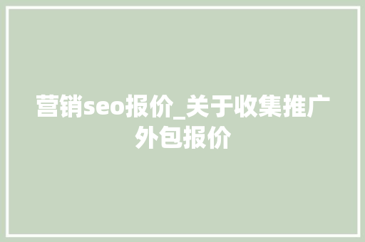 营销seo报价_关于收集推广外包报价 神马SEO 营销seo报价_关于收集推广外包报价 营销seo报价_关于收集推广外包报价 神马SEO